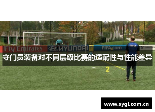 守门员装备对不同层级比赛的适配性与性能差异